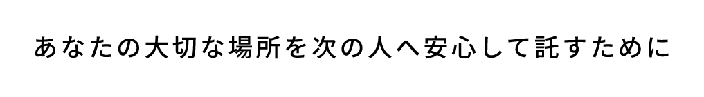 あなたの大切な場所を次の人へ安心して託すために